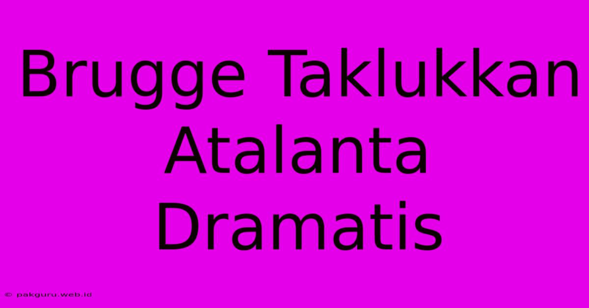 Brugge Taklukkan Atalanta Dramatis