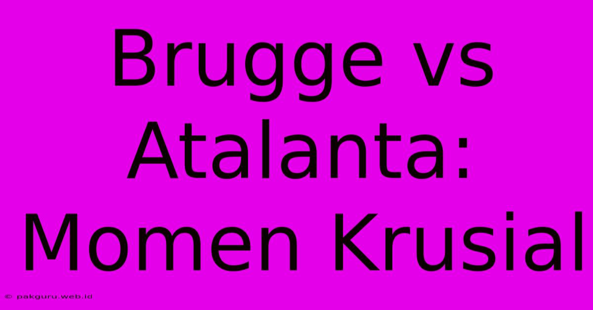 Brugge Vs Atalanta: Momen Krusial