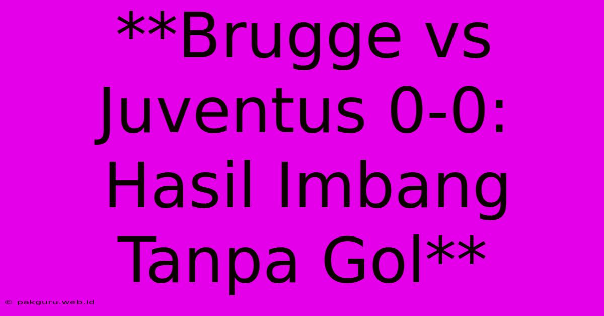 **Brugge Vs Juventus 0-0: Hasil Imbang Tanpa Gol**