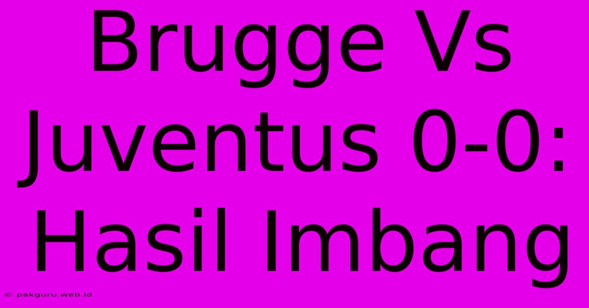 Brugge Vs Juventus 0-0: Hasil Imbang