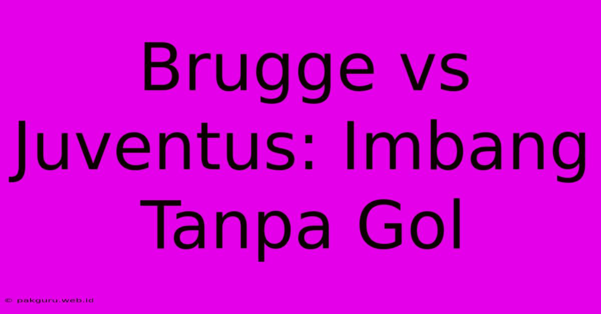 Brugge Vs Juventus: Imbang Tanpa Gol