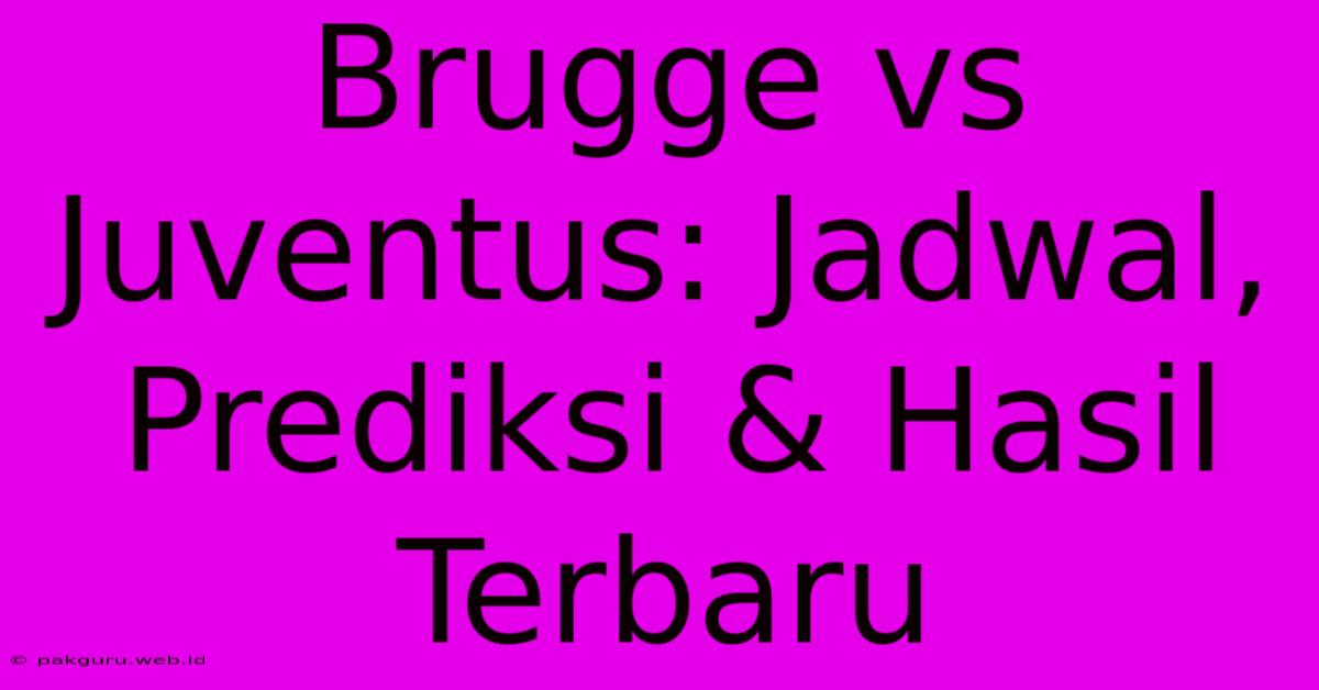 Brugge Vs Juventus: Jadwal, Prediksi & Hasil Terbaru