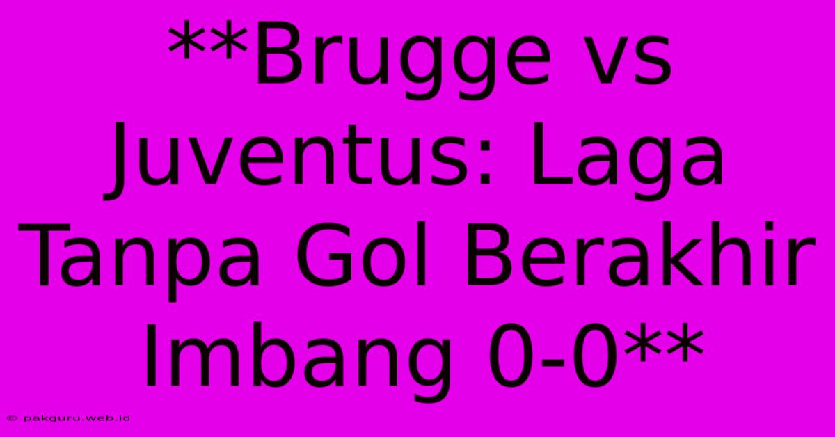 **Brugge Vs Juventus: Laga Tanpa Gol Berakhir Imbang 0-0**