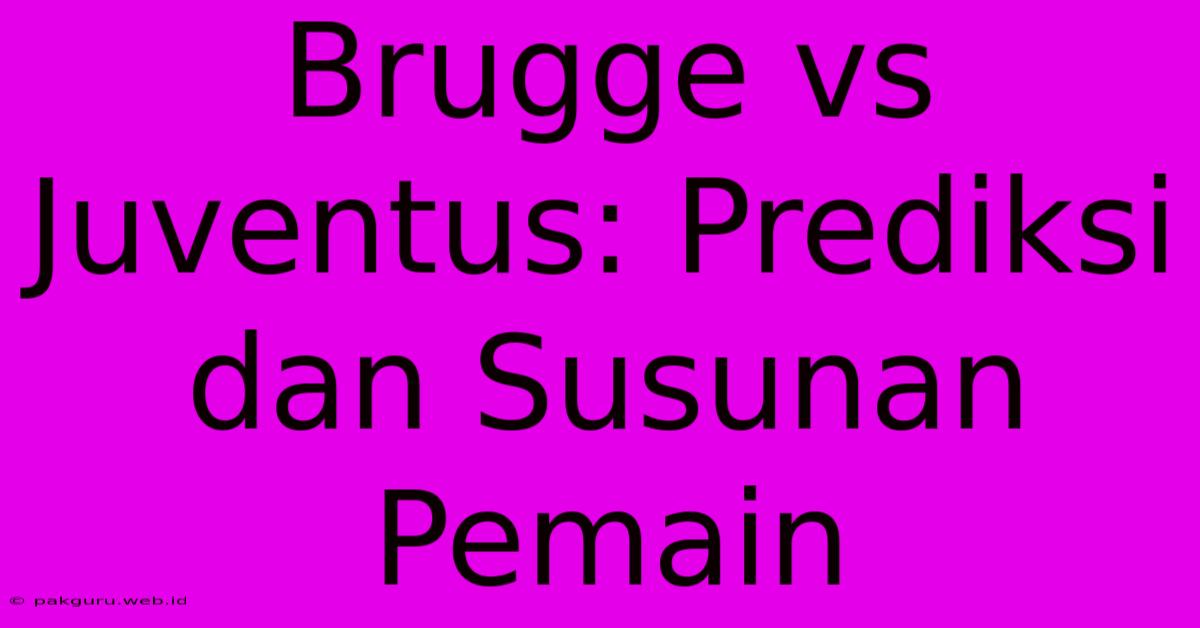 Brugge Vs Juventus: Prediksi Dan Susunan Pemain