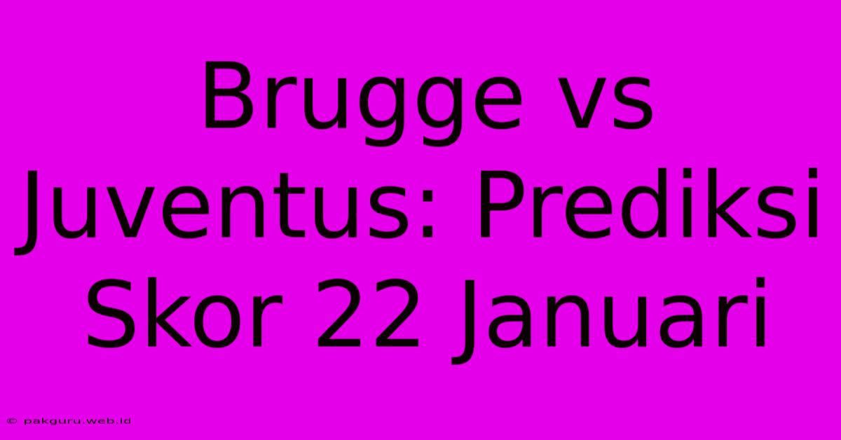 Brugge Vs Juventus: Prediksi Skor 22 Januari