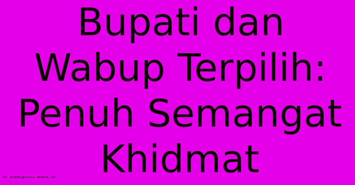 Bupati Dan Wabup Terpilih: Penuh Semangat Khidmat