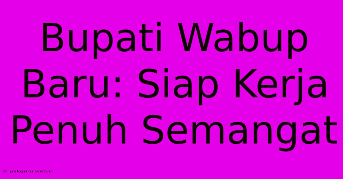 Bupati Wabup Baru: Siap Kerja Penuh Semangat