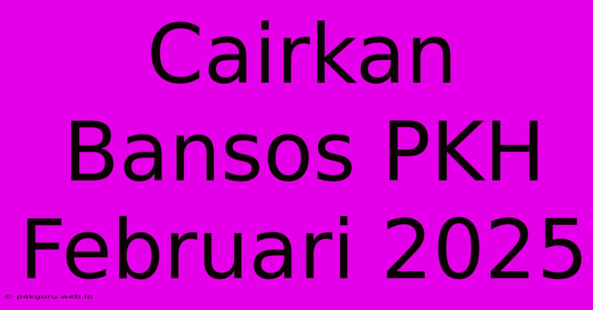 Cairkan Bansos PKH Februari 2025