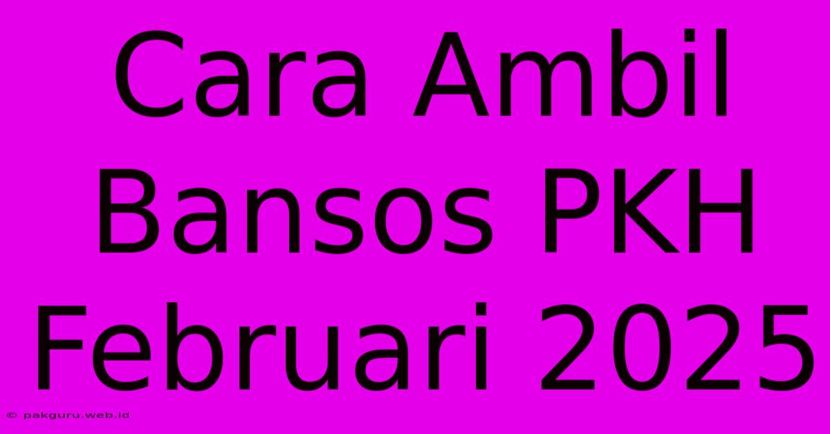 Cara Ambil Bansos PKH Februari 2025