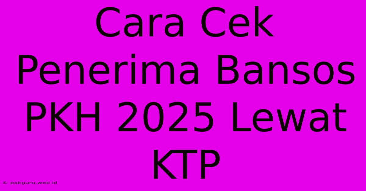 Cara Cek Penerima Bansos PKH 2025 Lewat KTP