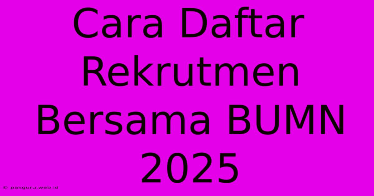 Cara Daftar Rekrutmen Bersama BUMN 2025