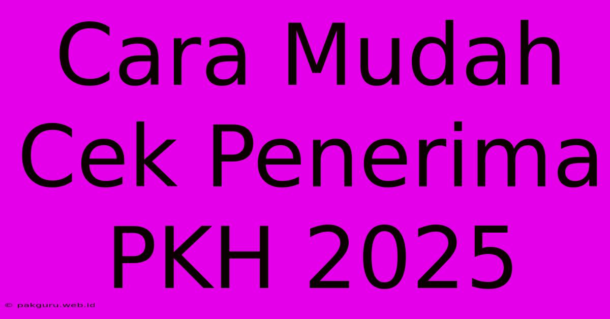 Cara Mudah Cek Penerima PKH 2025