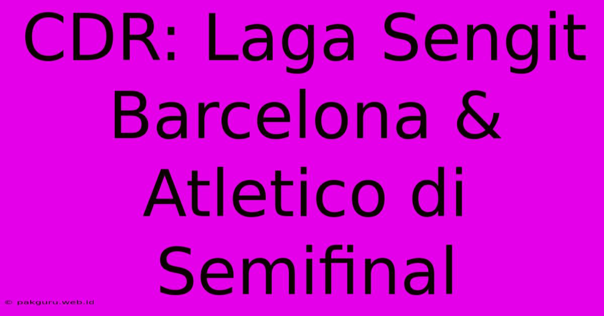 CDR: Laga Sengit Barcelona & Atletico Di Semifinal