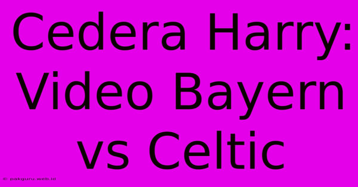 Cedera Harry:  Video Bayern Vs Celtic