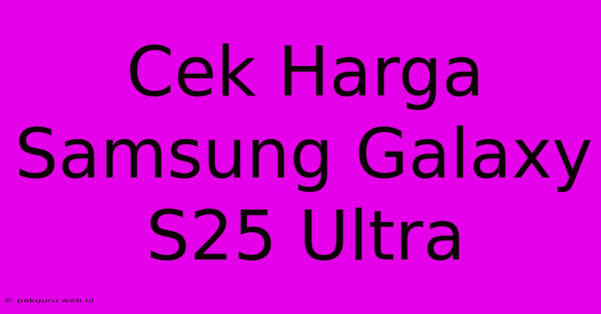 Cek Harga Samsung Galaxy S25 Ultra