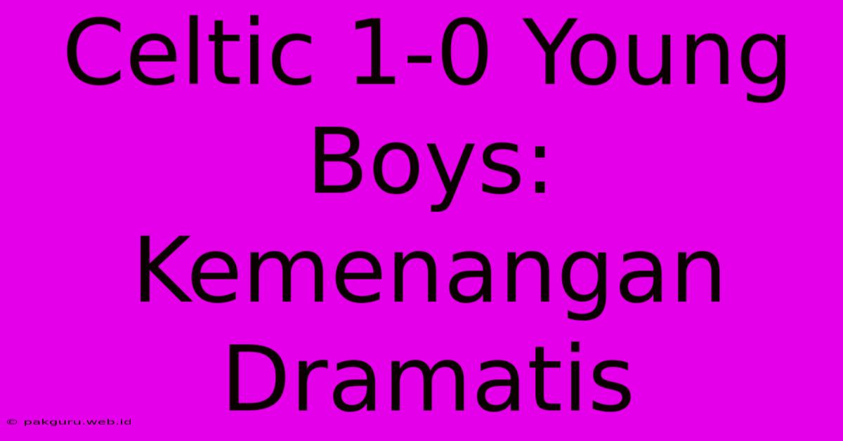 Celtic 1-0 Young Boys: Kemenangan Dramatis