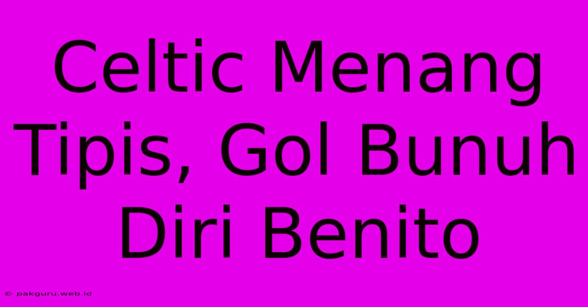 Celtic Menang Tipis, Gol Bunuh Diri Benito