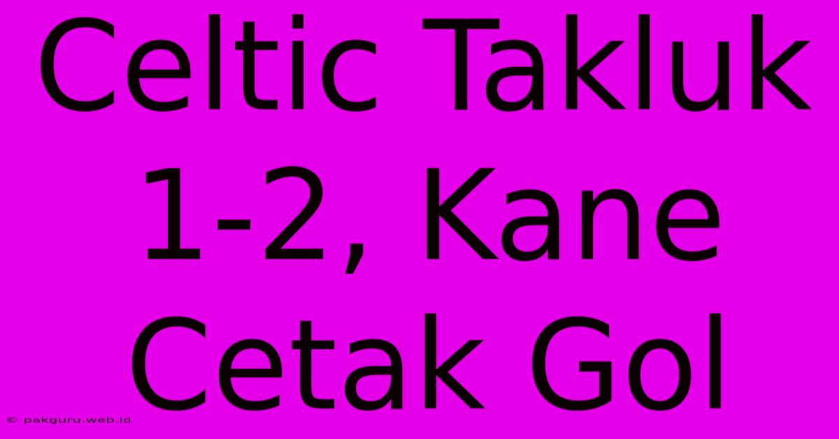 Celtic Takluk 1-2, Kane Cetak Gol