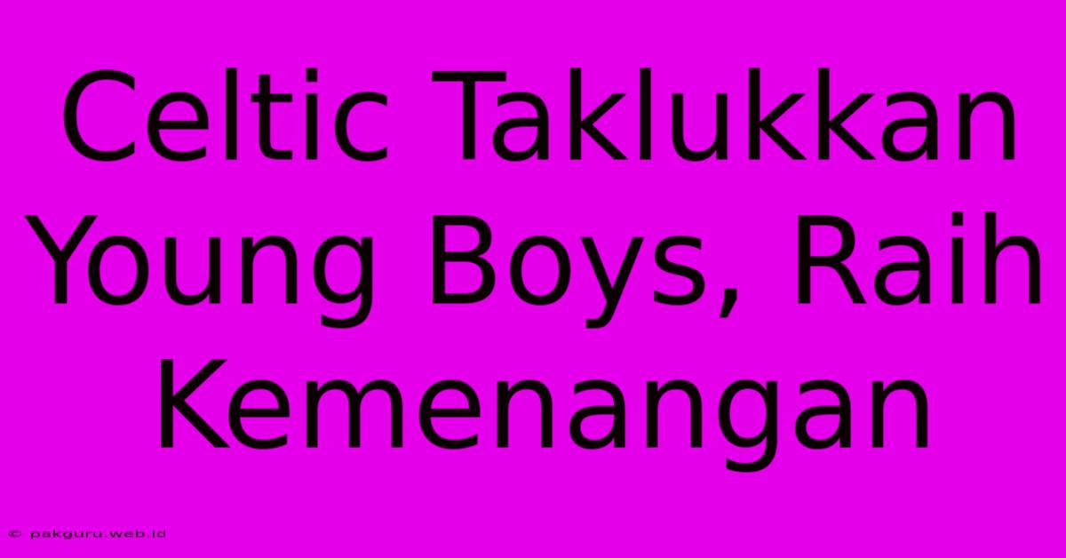 Celtic Taklukkan Young Boys, Raih Kemenangan