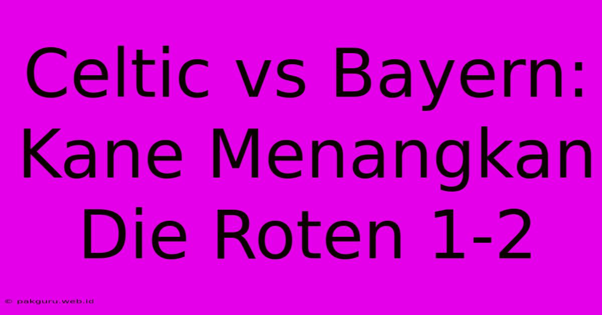 Celtic Vs Bayern: Kane Menangkan Die Roten 1-2