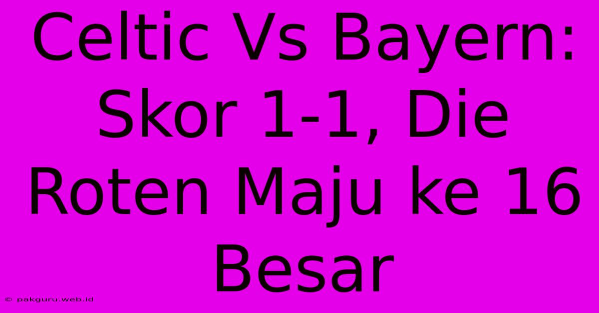 Celtic Vs Bayern: Skor 1-1, Die Roten Maju Ke 16 Besar