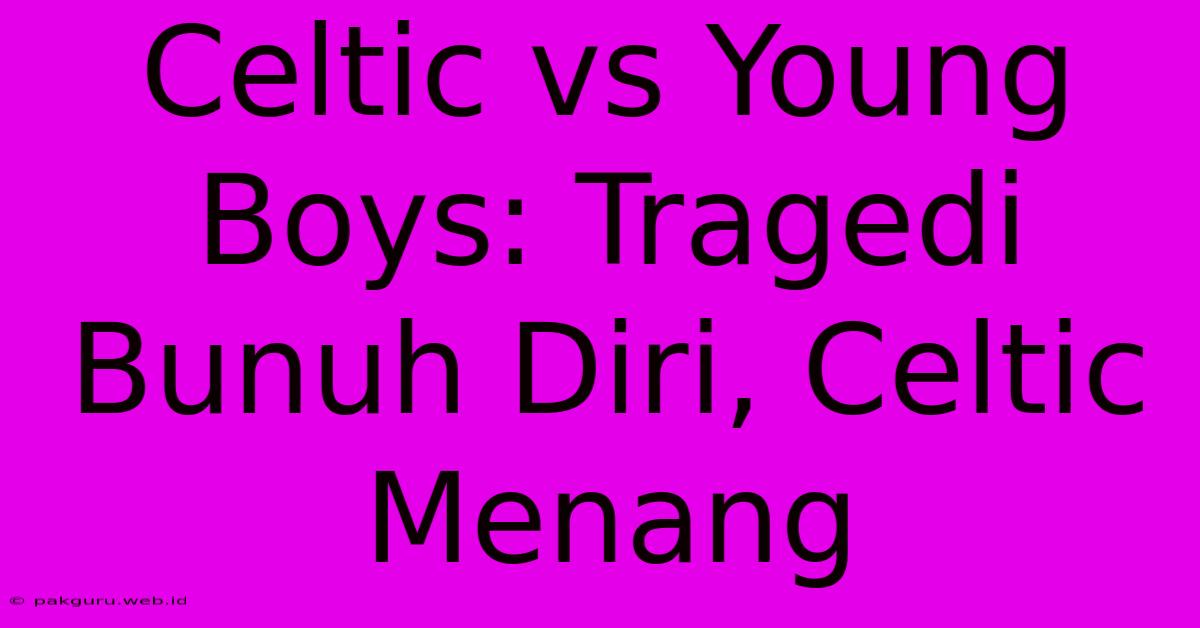 Celtic Vs Young Boys: Tragedi Bunuh Diri, Celtic Menang