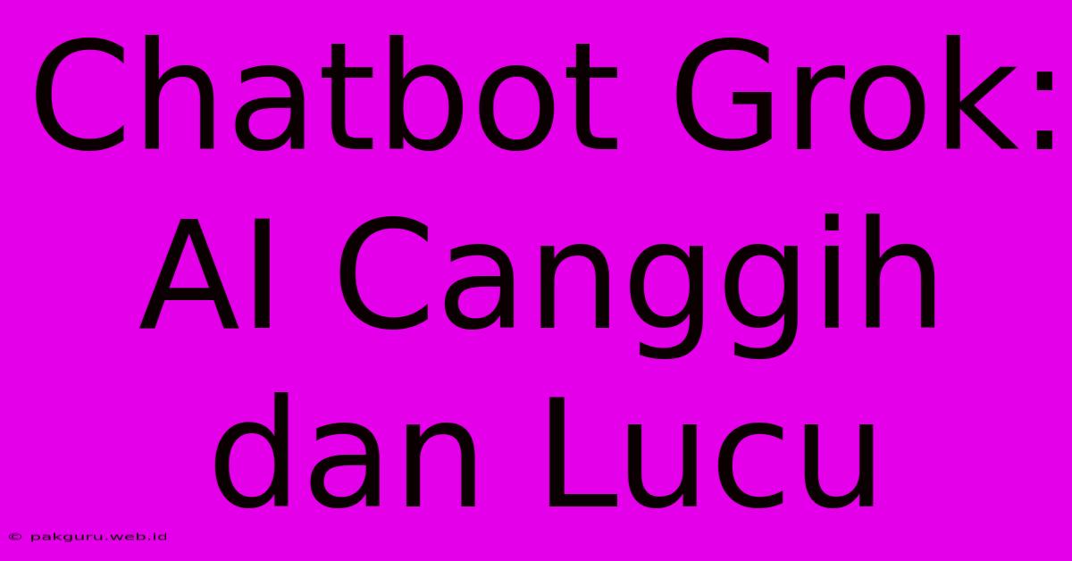 Chatbot Grok: AI Canggih Dan Lucu