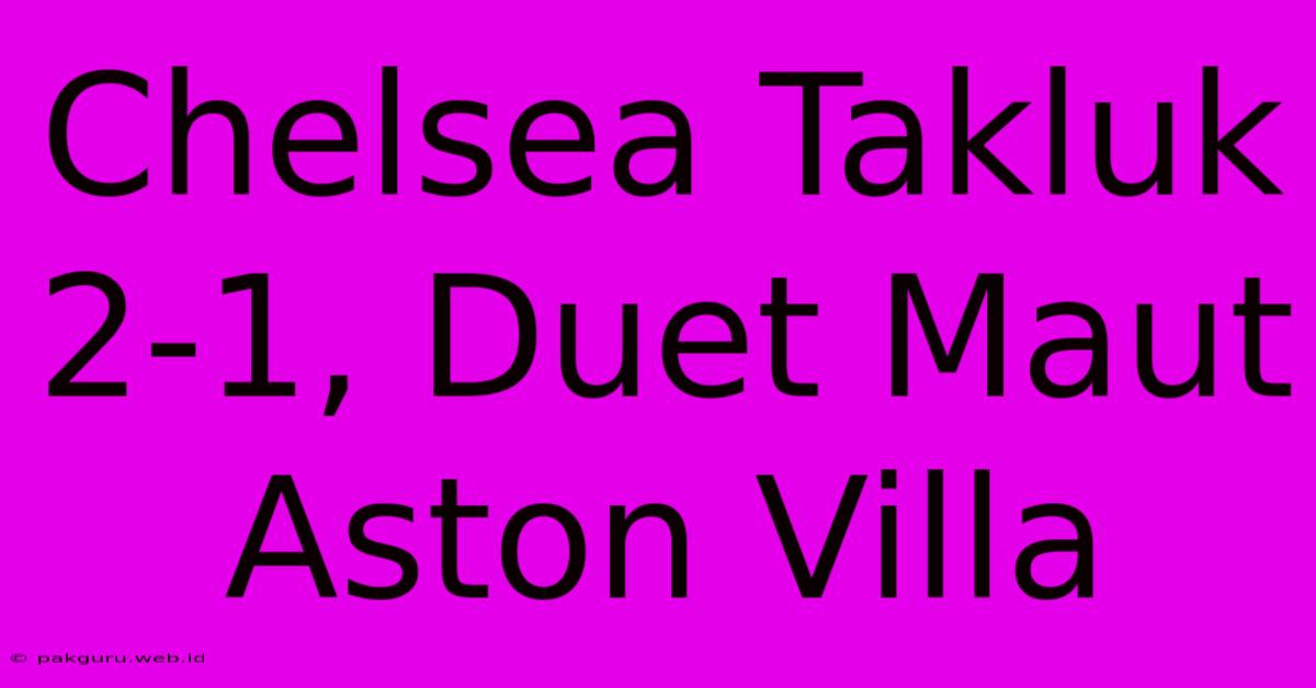 Chelsea Takluk 2-1, Duet Maut Aston Villa