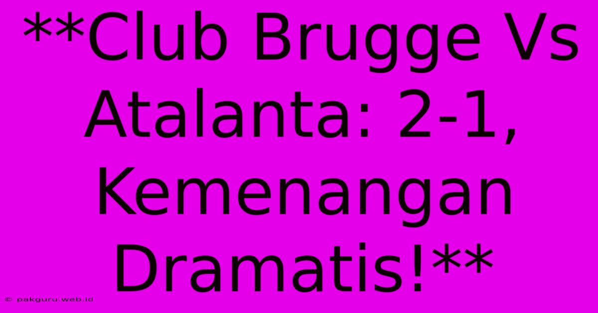 **Club Brugge Vs Atalanta: 2-1, Kemenangan Dramatis!**