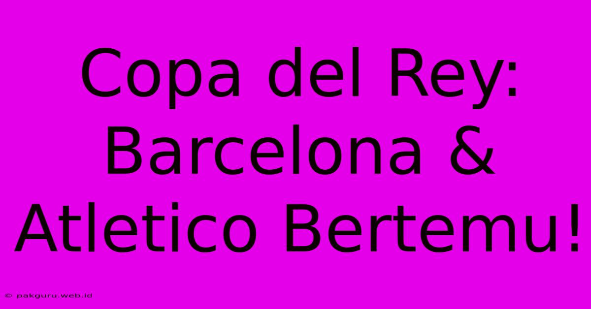 Copa Del Rey: Barcelona & Atletico Bertemu!