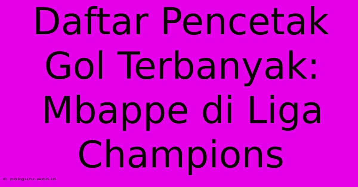 Daftar Pencetak Gol Terbanyak: Mbappe Di Liga Champions