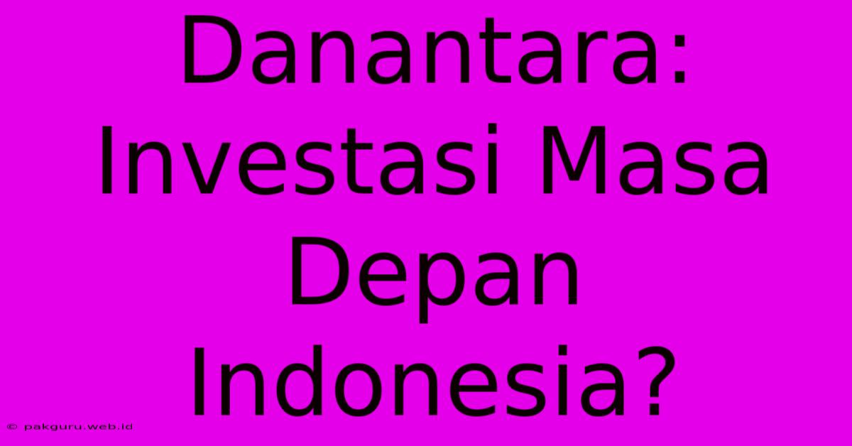 Danantara:  Investasi Masa Depan Indonesia?