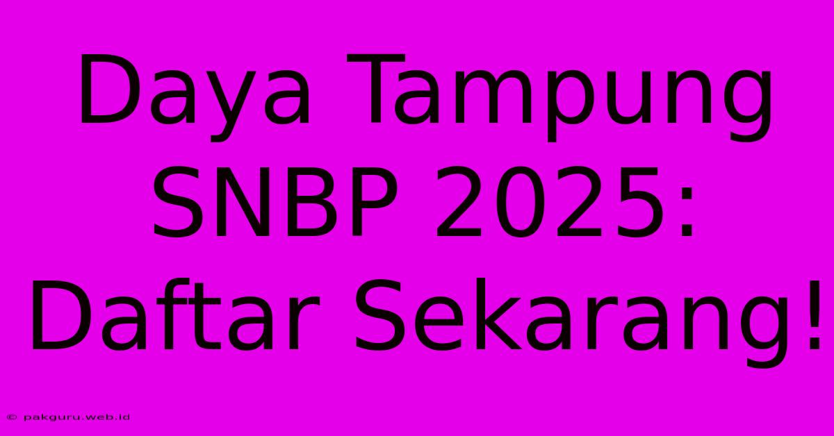 Daya Tampung SNBP 2025: Daftar Sekarang!