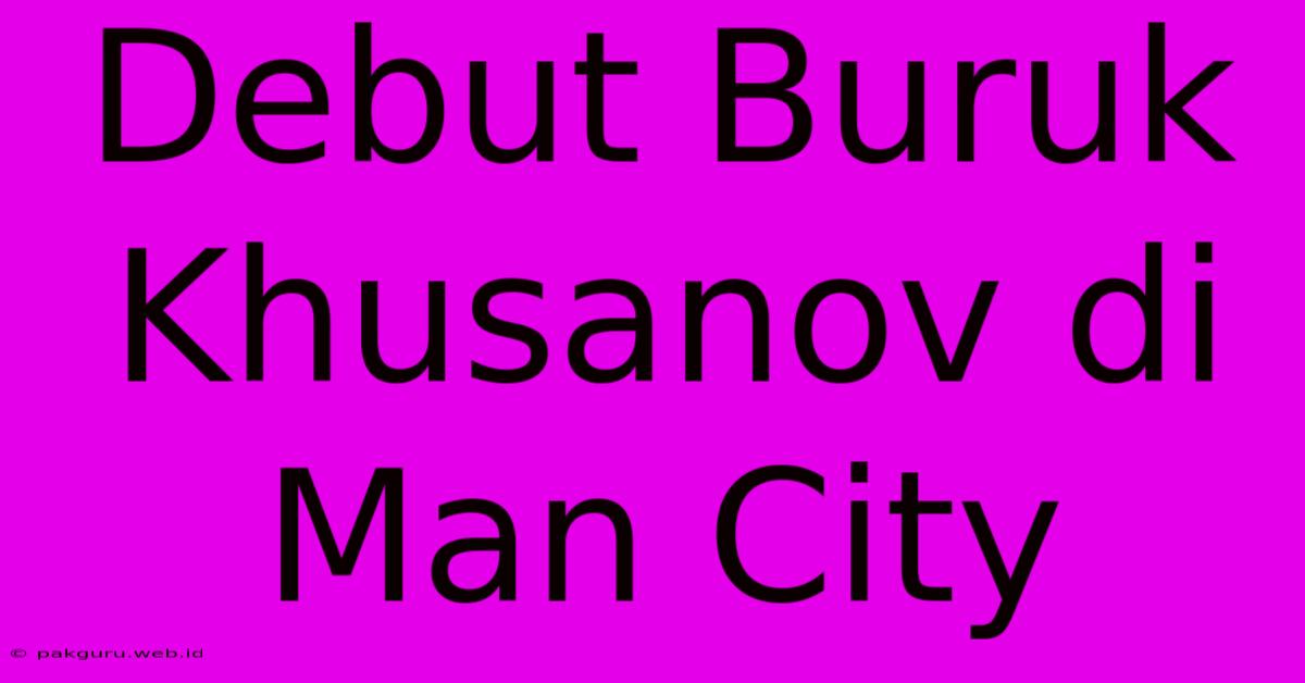 Debut Buruk Khusanov Di Man City