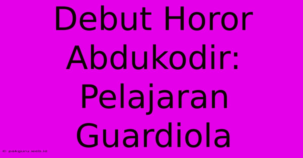 Debut Horor Abdukodir: Pelajaran Guardiola