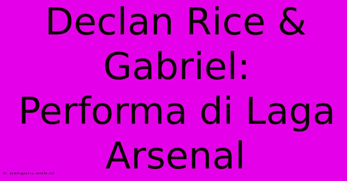 Declan Rice & Gabriel:  Performa Di Laga Arsenal