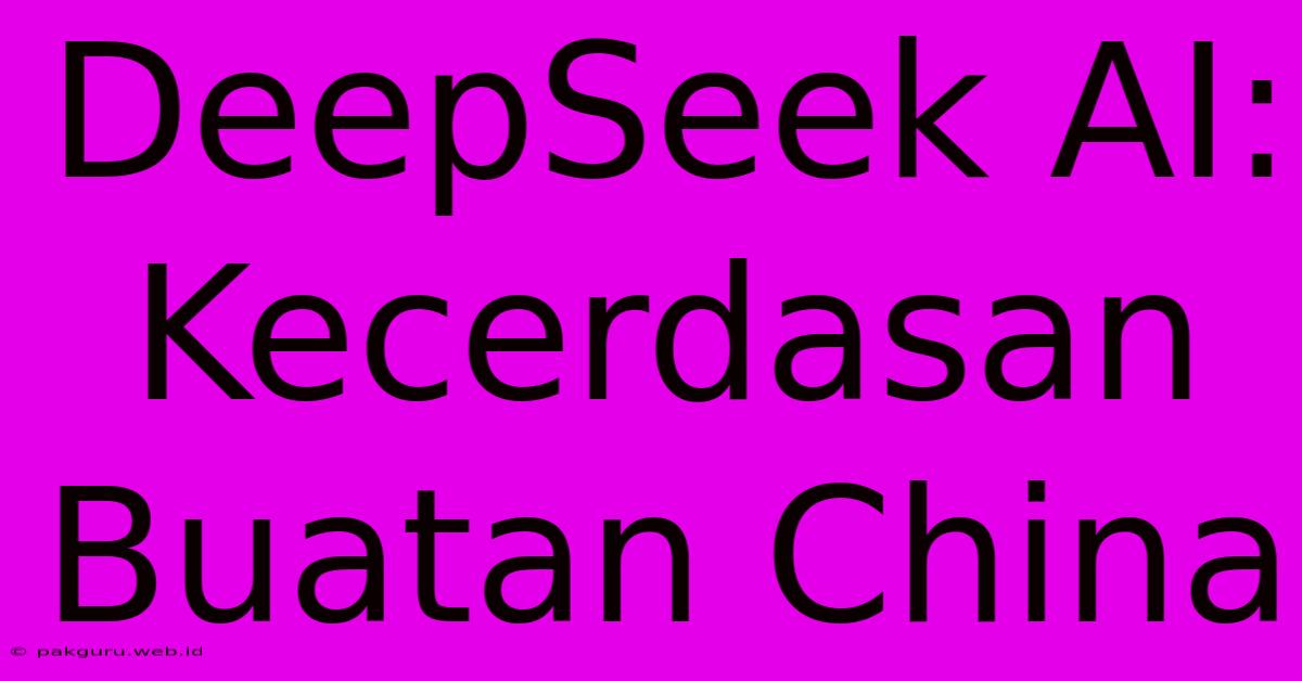 DeepSeek AI:  Kecerdasan Buatan China