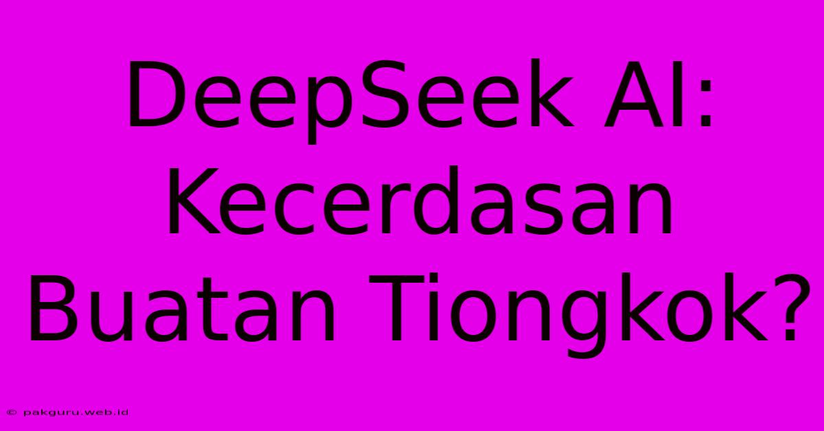 DeepSeek AI: Kecerdasan Buatan Tiongkok?