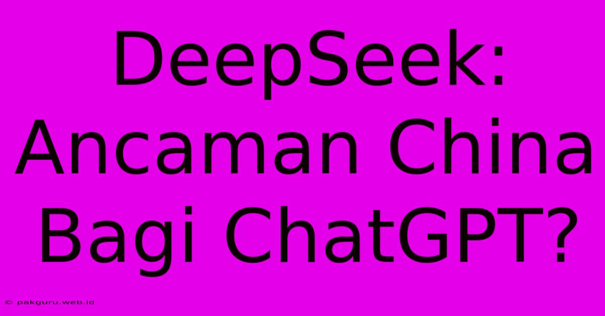 DeepSeek: Ancaman China Bagi ChatGPT?