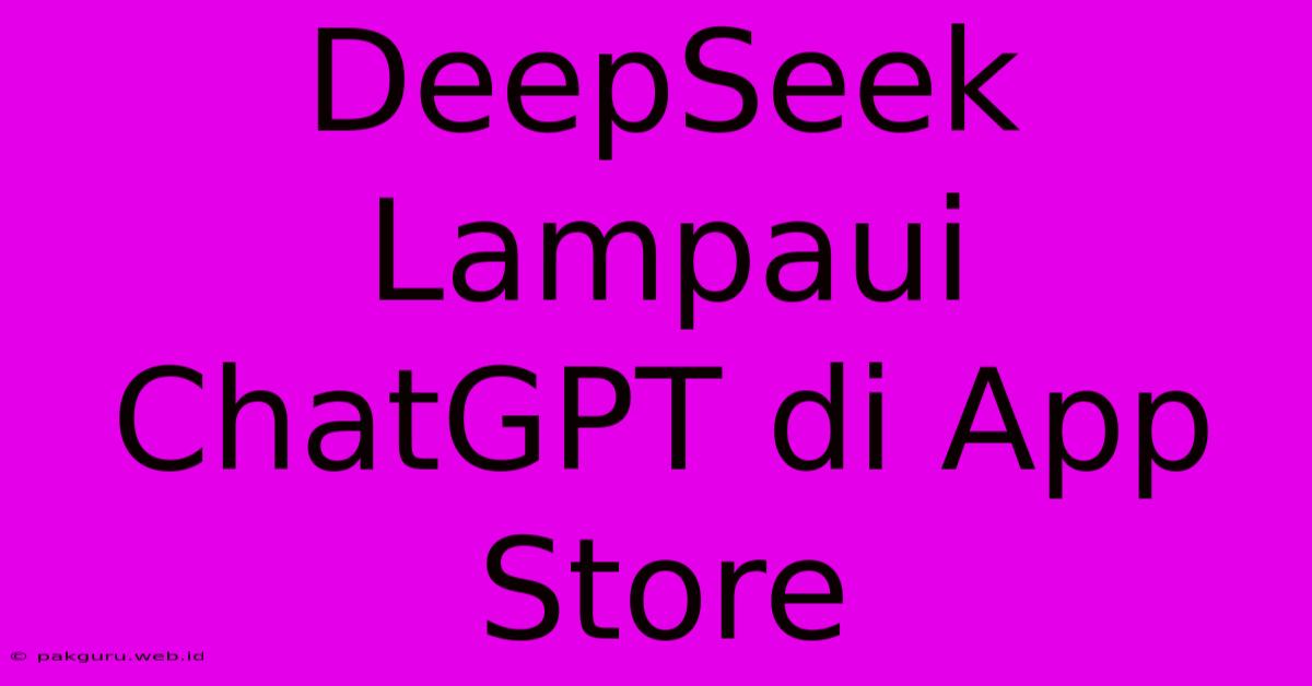 DeepSeek Lampaui ChatGPT Di App Store