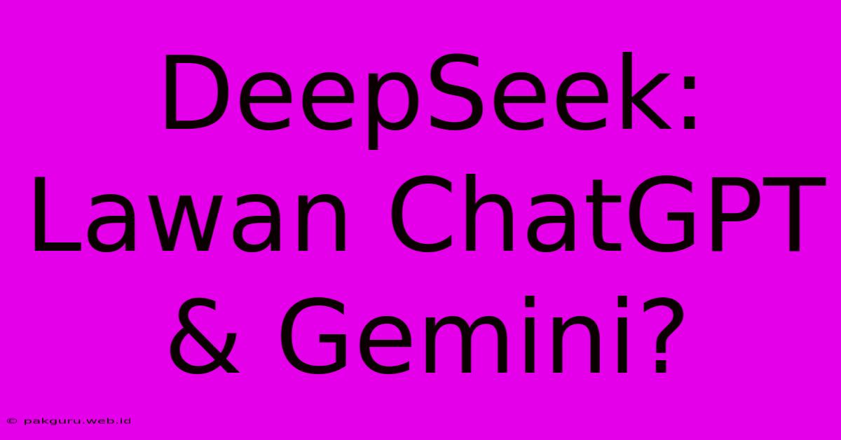 DeepSeek: Lawan ChatGPT & Gemini?