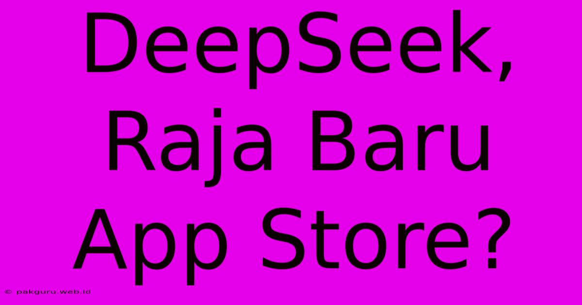 DeepSeek,  Raja Baru App Store?