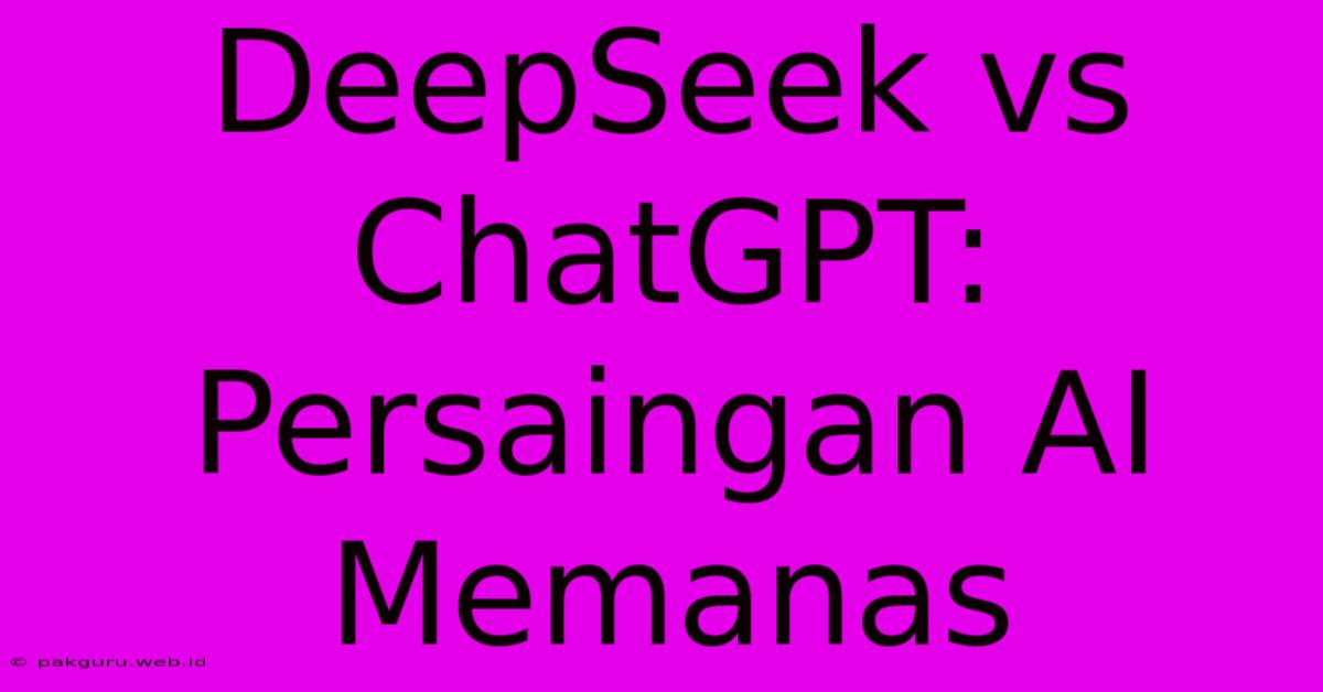 DeepSeek Vs ChatGPT: Persaingan AI Memanas