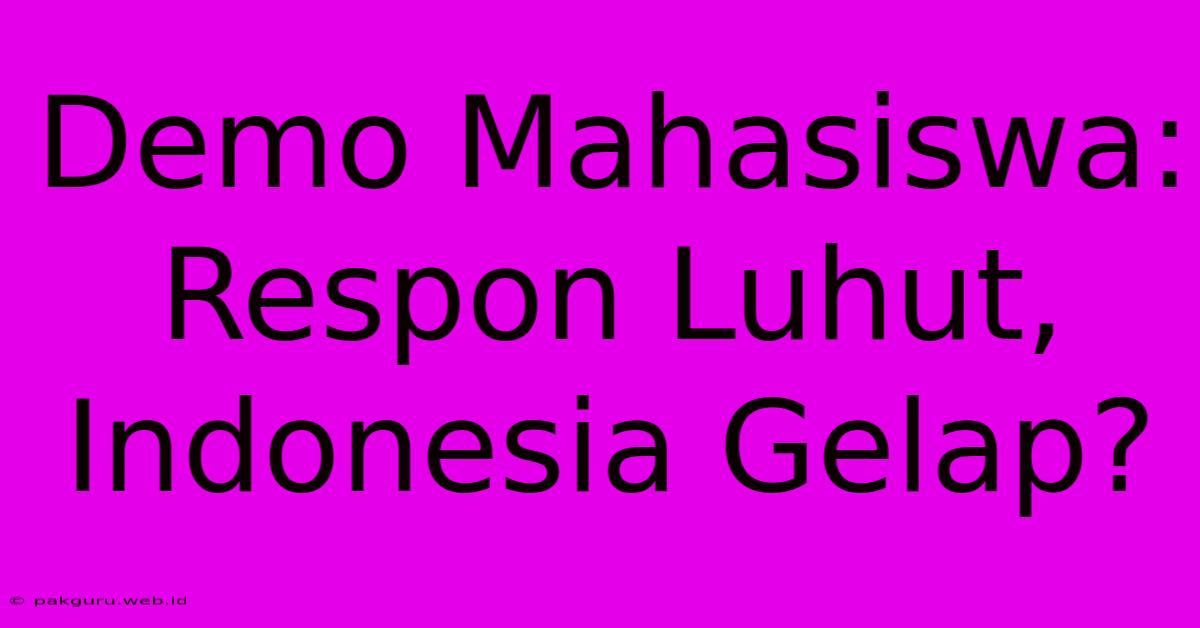 Demo Mahasiswa: Respon Luhut, Indonesia Gelap?