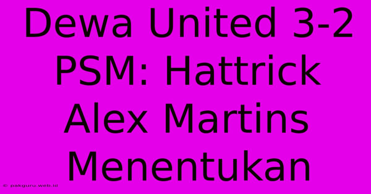 Dewa United 3-2 PSM: Hattrick Alex Martins Menentukan