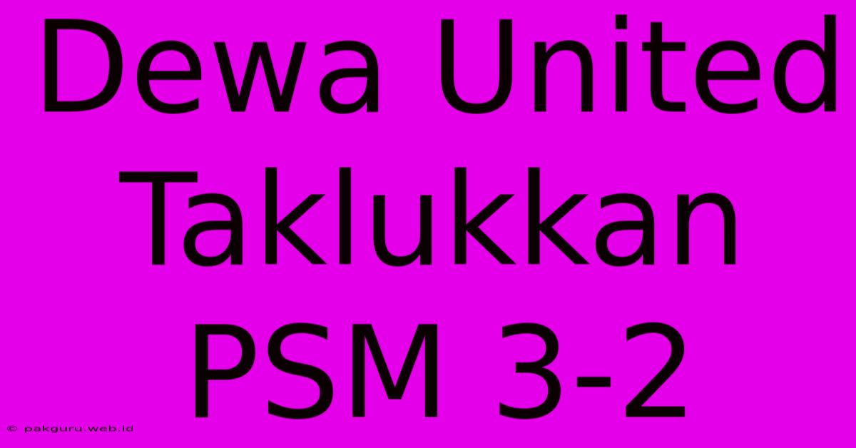 Dewa United Taklukkan PSM 3-2