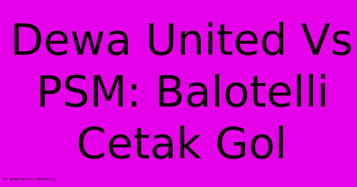 Dewa United Vs PSM: Balotelli Cetak Gol