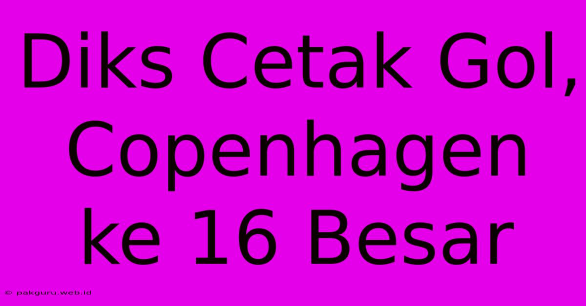 Diks Cetak Gol, Copenhagen Ke 16 Besar