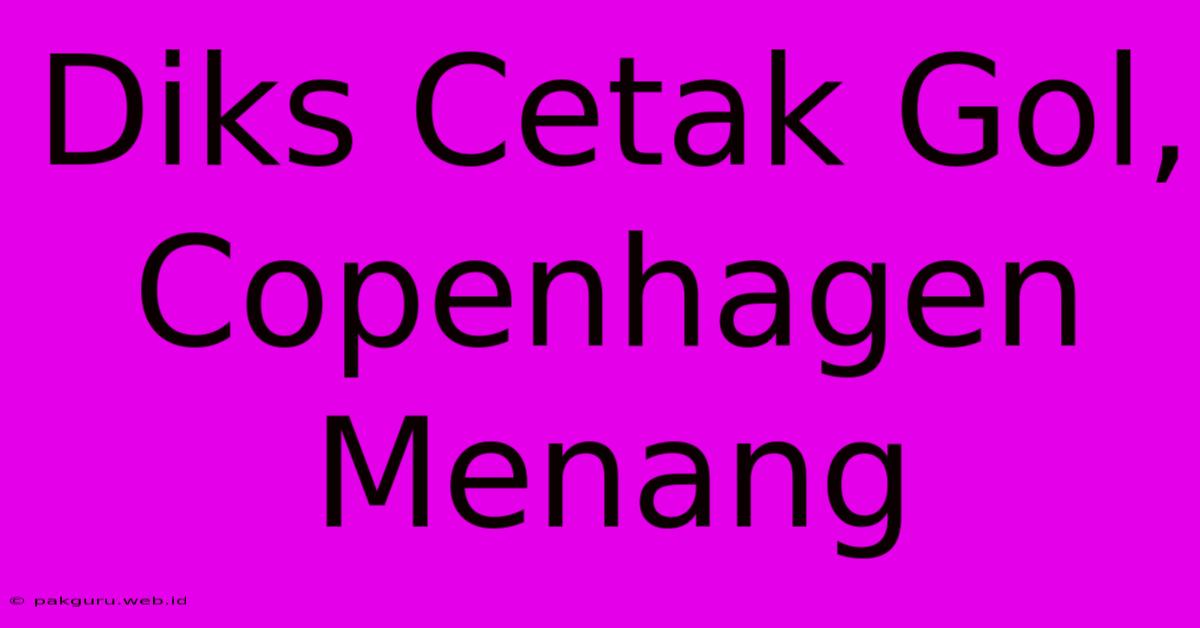 Diks Cetak Gol, Copenhagen Menang