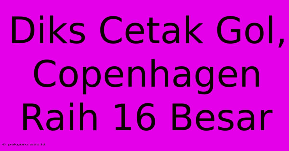 Diks Cetak Gol, Copenhagen Raih 16 Besar